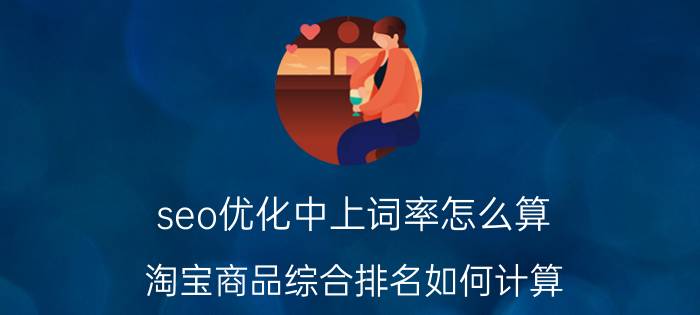 seo优化中上词率怎么算 淘宝商品综合排名如何计算？